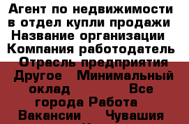 Агент по недвижимости в отдел купли-продажи › Название организации ­ Компания-работодатель › Отрасль предприятия ­ Другое › Минимальный оклад ­ 50 000 - Все города Работа » Вакансии   . Чувашия респ.,Канаш г.